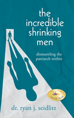 Coperta cărții 'The Incredible Shrinking Men: Dismantling the Patriarch Within - Ryan J. Seidlitz'