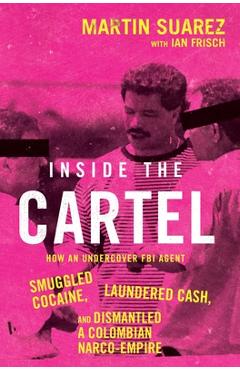 Poza produsului Inside the Cartel: How an Undercover FBI Agent Smuggled Cocaine, Laundered Cash, and Dismantled a Colombian Narco Empire - Martin Suarez