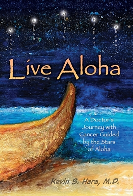 Live Aloha: A Doctor's Journey with Cancer Guided by the Stars of Aloha - Kevin S. Hara
