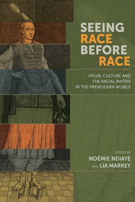 Seeing Race Before Race: Visual Culture and the Racial Matrix in the Premodern World - Noémie Ndiaye