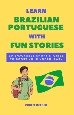 Learn Brazilian Portuguese With Fun Stories: 10 Enjoyable Short Stories To Boost Your Vocabulary - Paulo Decker