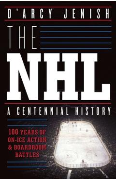 Coperta cărții 'The NHL: 100 Years of On-Ice Action and Boardroom Battles - D'arcy Jenish'