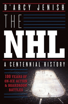 Coperta cărții 'The NHL: 100 Years of On-Ice Action and Boardroom Battles - D'arcy Jenish'