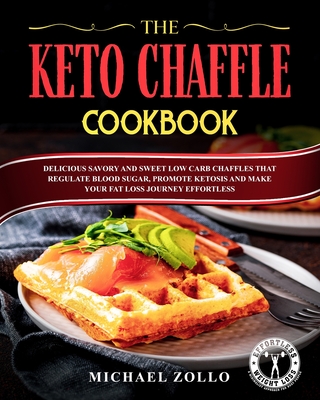 The Keto Chaffle Cookbook: Delicious Savory and Sweet Low Carb Chaffles That Regulate Blood Sugar, Promote Ketosis and Make Your Fat Loss Journey - Michael Zollo