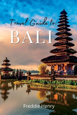 The Ultimate Bali Travel Guide: Discover Bali's Hidden Gems - Freddie Henry