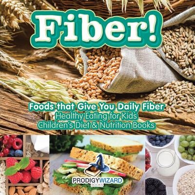 Coperta cărții 'Fiber! Foods That Give You Daily Fiber - Healthy Eating for Kids - Children's Diet & Nutrition Books -'