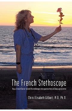 Poza produsului The French Stethoscope: How a French Doctor Turned Life Challenges Into Opportunities and Deep Appreciation - Chris Elisabeth Gilbert