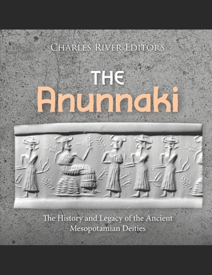 The Anunnaki: The History and Legacy of the Ancient Mesopotamian Deities - 