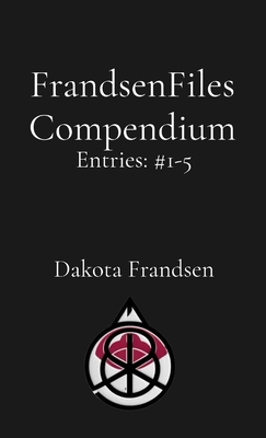 FrandsenFiles Compendium: Entries #1-5 - Dakota Frandsen