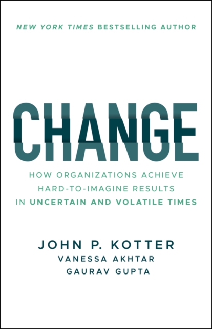 Change: How Organizations Achieve Hard-To-Imagine Results in Uncertain and Volatile Times - John P. Kotter