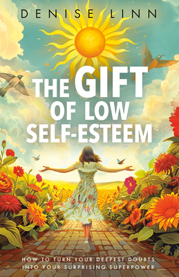 The Gift of Low Self-Esteem: How to Turn Your Deepest Doubts Into Your Surprising Superpower - Denise Linn