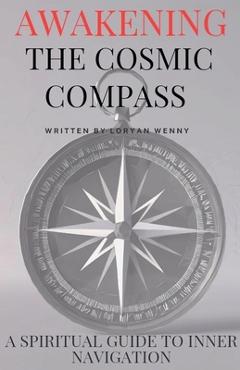 Coperta cărții 'Awakening the Cosmic Compass: A Spiritual Guide to Inner Navigation - Loryan Wenny'