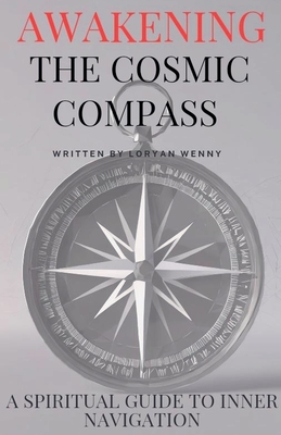 Awakening the Cosmic Compass: A Spiritual Guide to Inner Navigation - Loryan Wenny