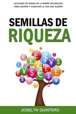 Semillas de Riqueza: Lecciones de Dinero de la Madre Naturaleza: Cómo Abonar y Cosechar la Vida que Sueñas - Joselyn Quintero