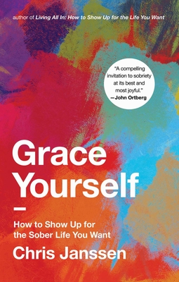 Grace Yourself: How to Show Up for the Sober Life You Want - Chris Janssen