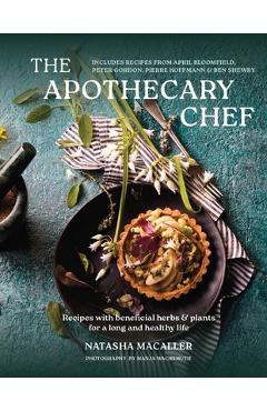 Poza produsului The Apothecary Chef: Recipes with Beneficial Herbs & Plants for a Longer and Healthy Life - Natasha Macaller