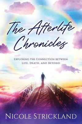 Coperta cărții 'The Afterlife Chronicles: Exploring The Connection Between Life, Death, and Beyond - Nicole Strickland'
