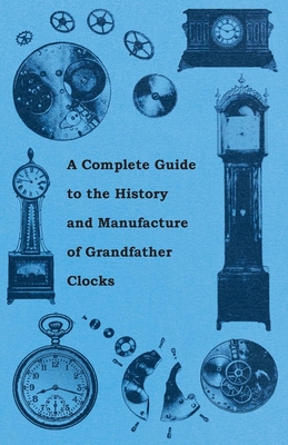A Complete Guide to the History and Manufacture of Grandfather Clocks - 