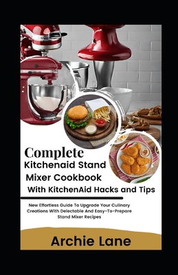Coperta cărții 'Complete KitchenAid Stand Mixer Cookbook - With KitchenAid Hacks and Tips: New Effortless Guide To Upgrade Your'