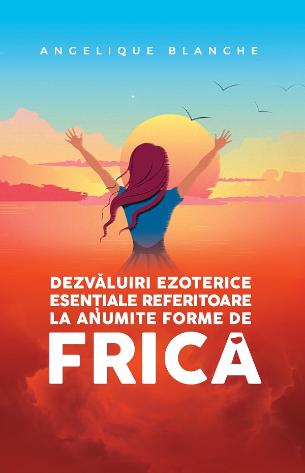 Dezvaluiri ezoterice esentiale referitoare la anumite forme de frica - Angelique Blanche