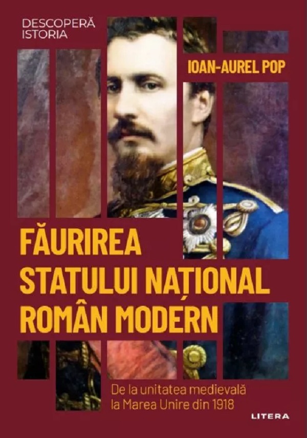 Descopera Istoria. Faurirea statului national roman modern - Ioan-Aurel Pop