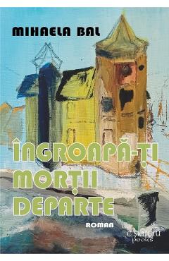 Poza produsului Ingroapa-ti mortii departe - Mihaela Bal