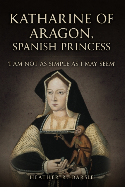 Katharine of Aragon, Spanish Princess - Heather R. Darsie