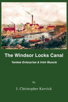 The Windsor Locks Canal: Yankee Enterprise & Irish Muscle - J. Christopher Kervick