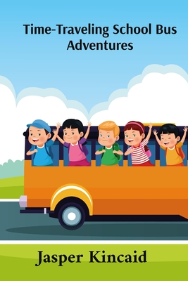 Time-Traveling School Bus Adventures: Extended Chronicles of Educational Journeys Through Historical Events - Jasper Kincaid