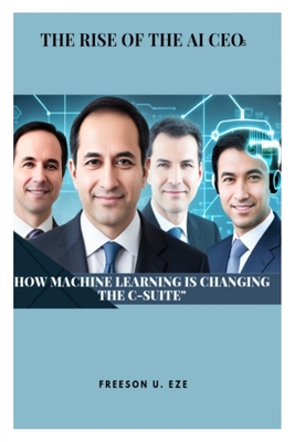 THE RISE OF THE AI CEOs: How Machine Learning is Changing the C-Suite - Freeson Eze