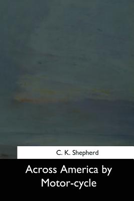 Across America by Motor-cycle - C. K. Shepherd