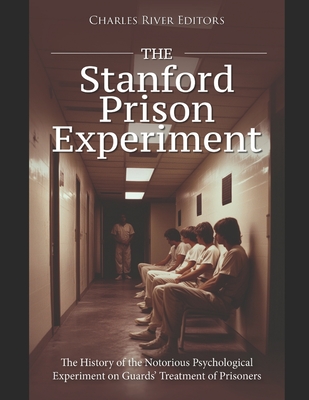 The Stanford Prison Experiment: The History of the Notorious Psychological Experiment on Guards' Treatment of Prisoners - 