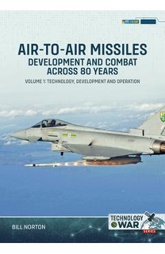 Coperta cărții Air-To-Air Missiles, Development and Combat Across 80 Years Volume 1: Technology, Development and Operation - Bill Norton