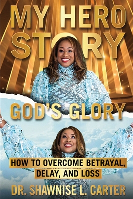 My Hero Story, God's Glory: How to Overcome Betrayal Delay & Loss: How to Overcome Betrayal, Delay, & Loss: How to Overcome Betrayal, Delay, and L - Shawnise Carter