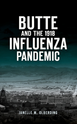 Butte and the 1918 Influenza Pandemic - Janelle M. Olberding