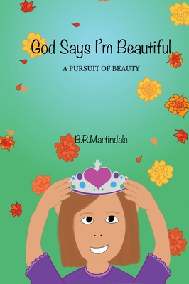 God Says I'm Beautiful: A Pursuit of Beauty - B. R. Martindale