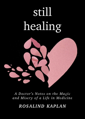 Still Healing: A Doctor's Notes on the Magic and Misery of a Life in Medicine - Rosalind Kaplan