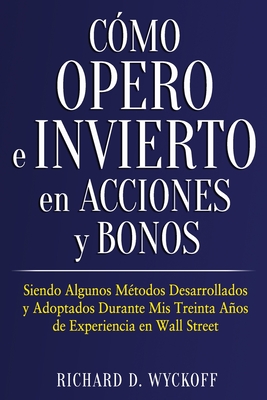 Cómo Opero e Invierto en Acciones y Bonos: Siendo Algunos Métodos Desarrollados y Adoptados Durante Mis Treinta Años de Experiencia en Wall Street - I. A. Ortega