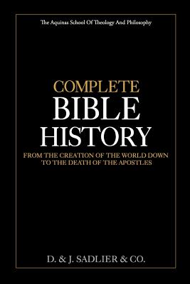 Complete Bible History: From the Creation of the World Down to the Death of the Apostles - D. &. J. Sadlier &. Co