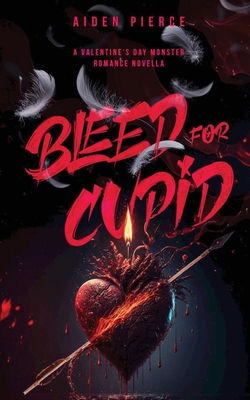 Bleed for Cupid: A Dark Monster Romance - Aiden Pierce