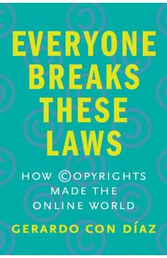 Everyone Breaks These Laws: How Copyrights Made the Online World - Gerardo Con Diaz