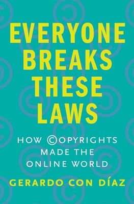 Everyone Breaks These Laws: How Copyrights Made the Online World - Gerardo Con Diaz