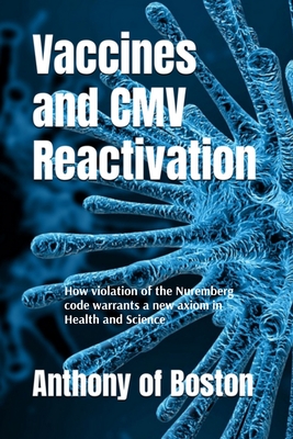 Vaccines and CMV Reactivation: How violation of the Nuremberg code warrants a new axiom in Health and Science - Anthony Of Boston