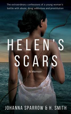 Helen's Scars: A Memoir: The Confessions of a Young Woman's Battle with Abuse, Drug Addiction and Prostitution - H. Smith
