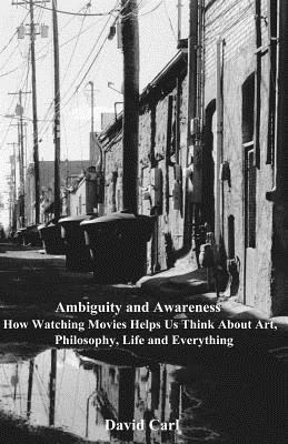Ambiguity and Awareness: Volume I: How Watching Movies Helps Us Think About Art, Literature, Philosophy, Life and Everything - David Carl