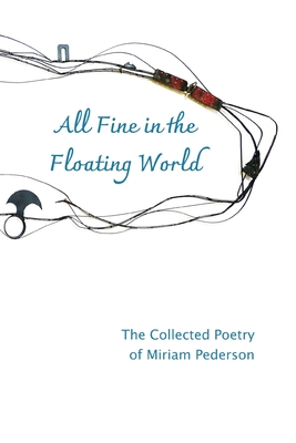 All Fine in the Floating World: The Collected Poetry of Miriam Pederson - Miriam Pederson