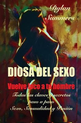 Diosa del Sexo: vuelve loco a tu hombre: Todas las claves y secretos sobre el Sexo, la Sensualidad y la Pasión - Sara Burillo
