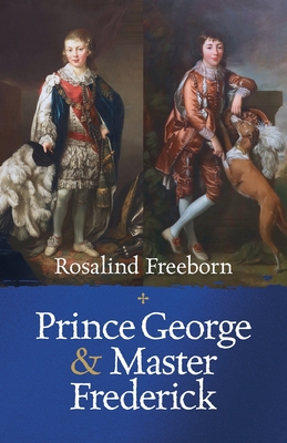 Prince George and Master Frederick: Royal Friends and Secret Brothers - Rosalind Freeborn