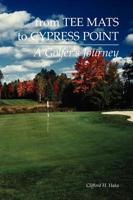 From Tee Mats to Cypress Point - Clifford H. Haka