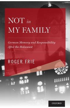 Poza produsului Not in My Family: German Memory and Responsibility After the Holocaust - Roger Frie